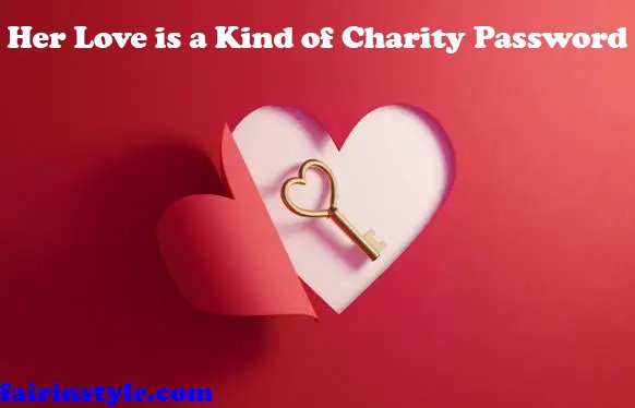 Her Love is a Kind of Charity Password: A Deep Dive Into It